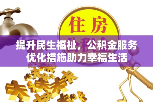 泾阳提升民生福祉，公积金服务优化措施助力幸福生活