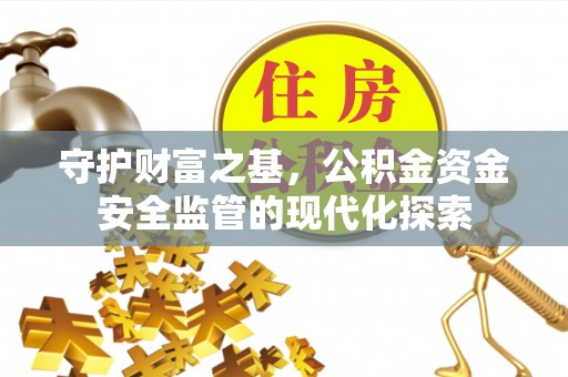 泾阳守护财富之基，公积金资金安全监管的现代化探索