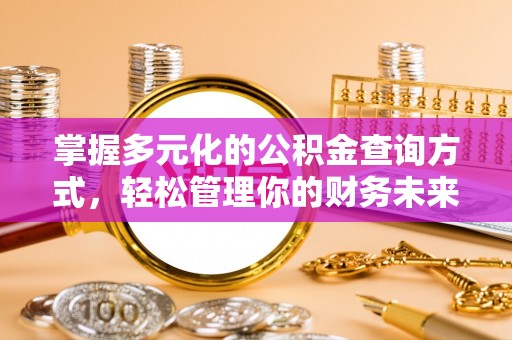 泾阳掌握多元化的公积金查询方式，轻松管理你的财务未来