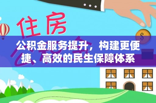 泾阳公积金服务提升，构建更便捷、高效的民生保障体系