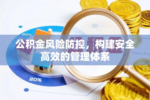 泾阳公积金风险防控，构建安全高效的管理体系