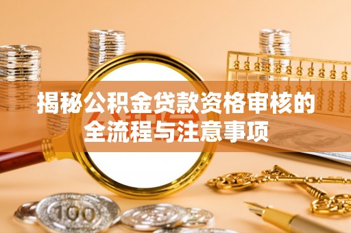 泾阳揭秘公积金贷款资格审核的全流程与注意事项