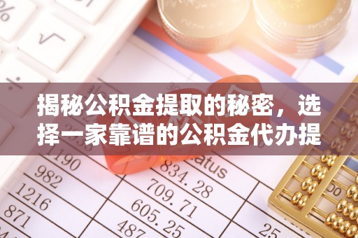 泾阳揭秘公积金提取的秘密，选择一家靠谱的公积金代办提取公司的重要性
