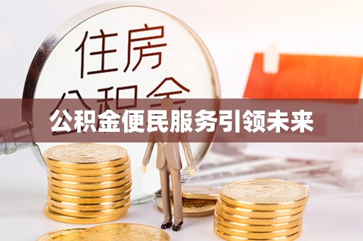泾阳公积金便民服务引领未来