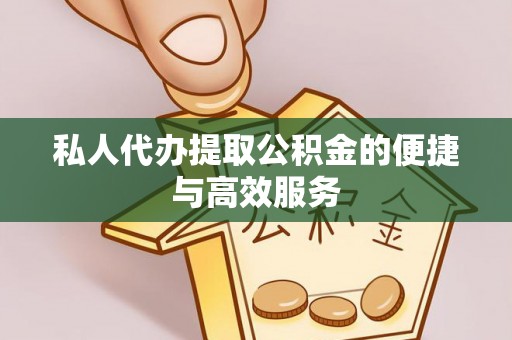 泾阳私人代办提取公积金的便捷与高效服务