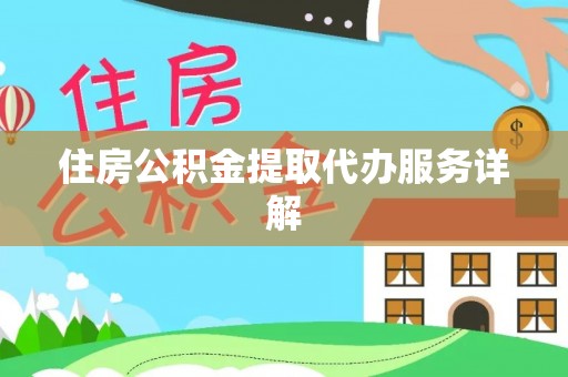 泾阳住房公积金提取代办服务详解