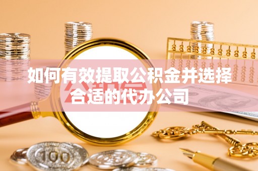 泾阳如何有效提取公积金并选择合适的代办公司