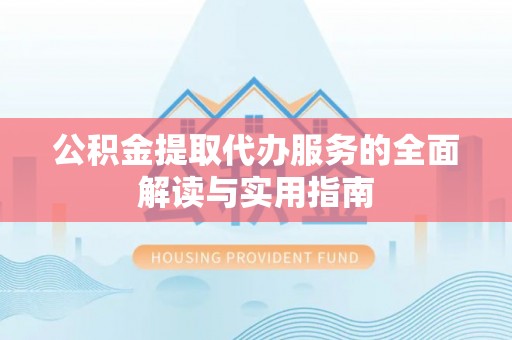 泾阳公积金提取代办服务的全面解读与实用指南
