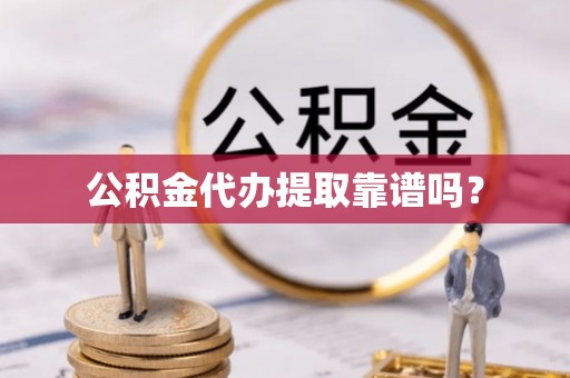 泾阳公积金代办提取靠谱吗？