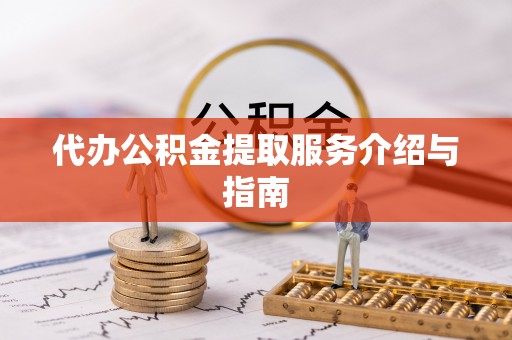 泾阳代办公积金提取服务介绍与指南