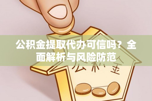泾阳公积金提取代办可信吗？全面解析与风险防范