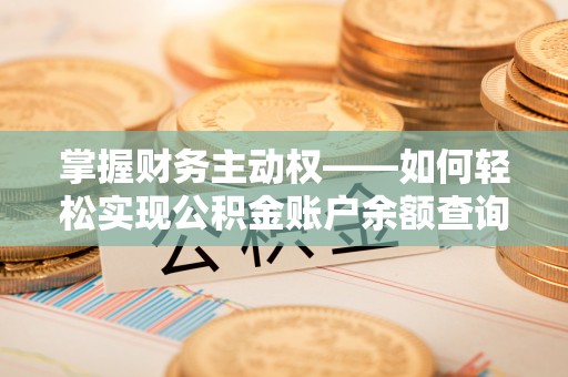 泾阳掌握财务主动权——如何轻松实现公积金账户余额查询