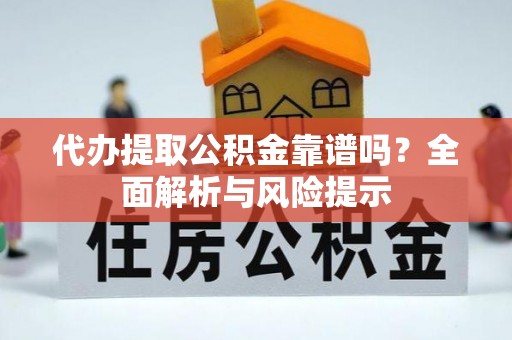 泾阳代办提取公积金靠谱吗？全面解析与风险提示